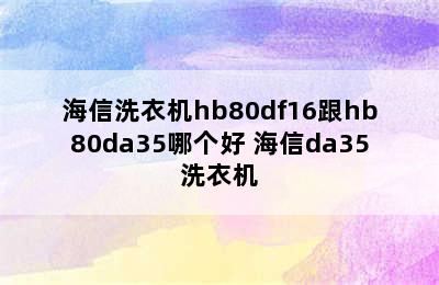 海信洗衣机hb80df16跟hb80da35哪个好 海信da35洗衣机